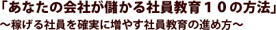 「あなたの会社が儲かる社員教育10の方法」